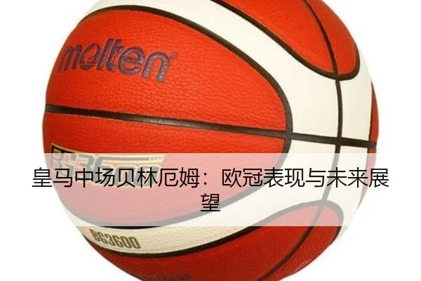 皇马中场贝林厄姆：欧冠表现与未来展望 | Haomen